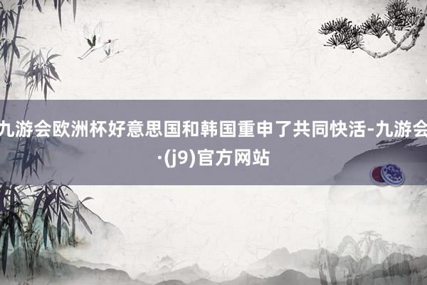 九游会欧洲杯好意思国和韩国重申了共同快活-九游会·(j9)官方网站