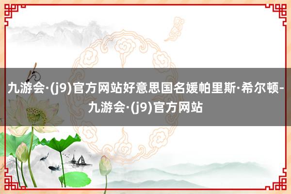 九游会·(j9)官方网站好意思国名媛帕里斯·希尔顿-九游会·(j9)官方网站