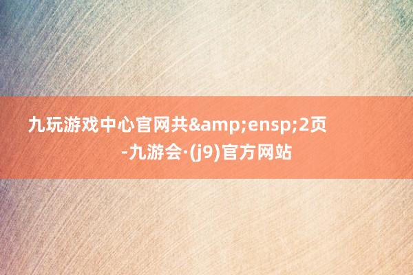 九玩游戏中心官网共 2页 -九游会·(j9)官方网站