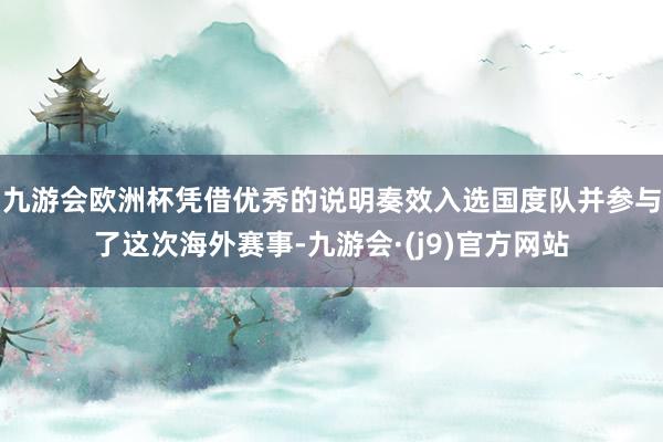 九游会欧洲杯凭借优秀的说明奏效入选国度队并参与了这次海外赛事-九游会·(j9)官方网站