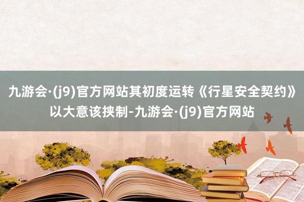 九游会·(j9)官方网站其初度运转《行星安全契约》以大意该挟制-九游会·(j9)官方网站