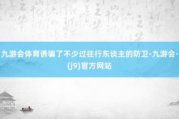 九游会体育诱骗了不少过往行东谈主的防卫-九游会·(j9)官方网站