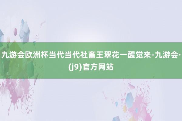 九游会欧洲杯当代当代社畜王翠花一醒觉来-九游会·(j9)官方网站