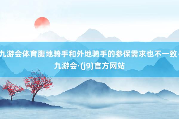 九游会体育腹地骑手和外地骑手的参保需求也不一致-九游会·(j9)官方网站