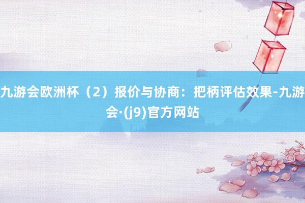 九游会欧洲杯（2）报价与协商：把柄评估效果-九游会·(j9)官方网站