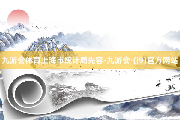 九游会体育　　上海市统计局先容-九游会·(j9)官方网站