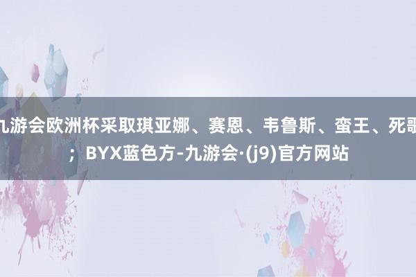 九游会欧洲杯采取琪亚娜、赛恩、韦鲁斯、蛮王、死歌；BYX蓝色方-九游会·(j9)官方网站