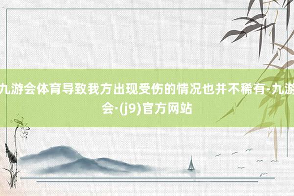 九游会体育导致我方出现受伤的情况也并不稀有-九游会·(j9)官方网站
