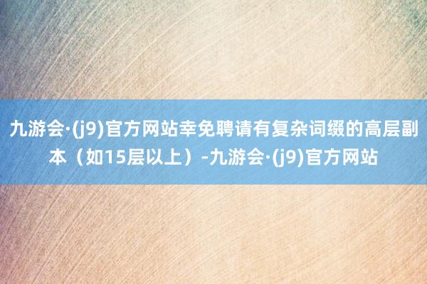 九游会·(j9)官方网站幸免聘请有复杂词缀的高层副本（如15层以上）-九游会·(j9)官方网站