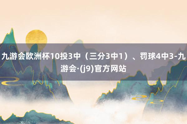 九游会欧洲杯10投3中（三分3中1）、罚球4中3-九游会·(j9)官方网站