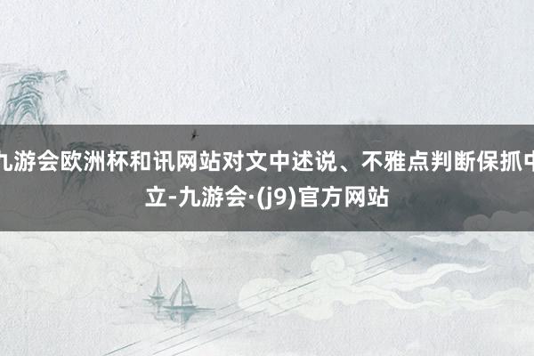 九游会欧洲杯和讯网站对文中述说、不雅点判断保抓中立-九游会·(j9)官方网站