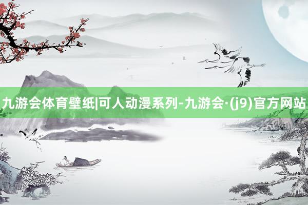 九游会体育壁纸|可人动漫系列-九游会·(j9)官方网站