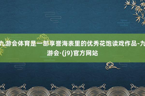 九游会体育是一部享誉海表里的优秀花饱读戏作品-九游会·(j9)官方网站