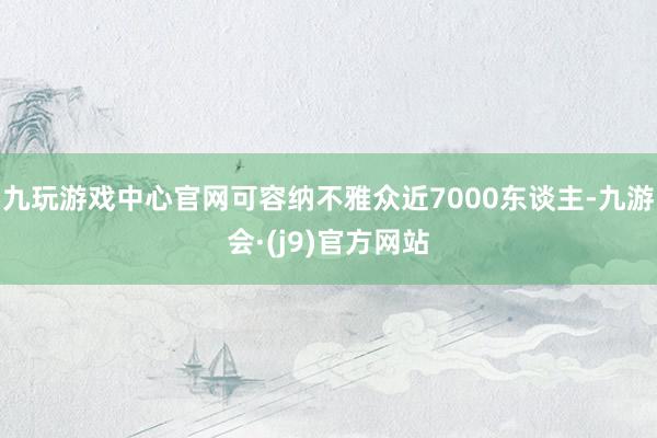 九玩游戏中心官网可容纳不雅众近7000东谈主-九游会·(j9)官方网站