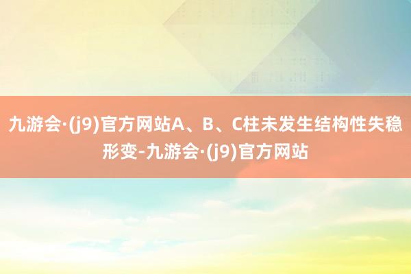 九游会·(j9)官方网站A、B、C柱未发生结构性失稳形变-九游会·(j9)官方网站