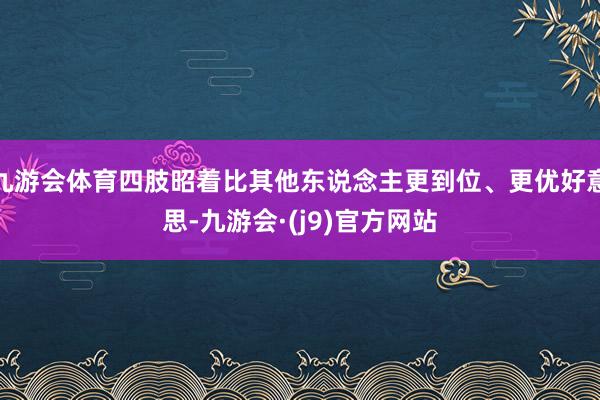 九游会体育四肢昭着比其他东说念主更到位、更优好意思-九游会·(j9)官方网站