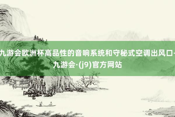 九游会欧洲杯高品性的音响系统和守秘式空调出风口-九游会·(j9)官方网站