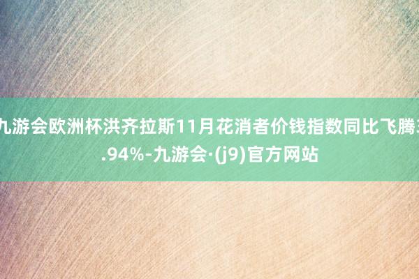 九游会欧洲杯洪齐拉斯11月花消者价钱指数同比飞腾3.94%-九游会·(j9)官方网站