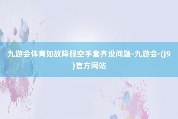 九游会体育如故降服空手套齐没问题-九游会·(j9)官方网站