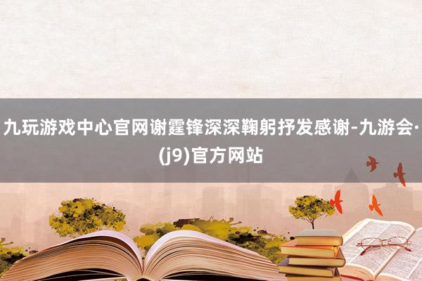 九玩游戏中心官网谢霆锋深深鞠躬抒发感谢-九游会·(j9)官方网站