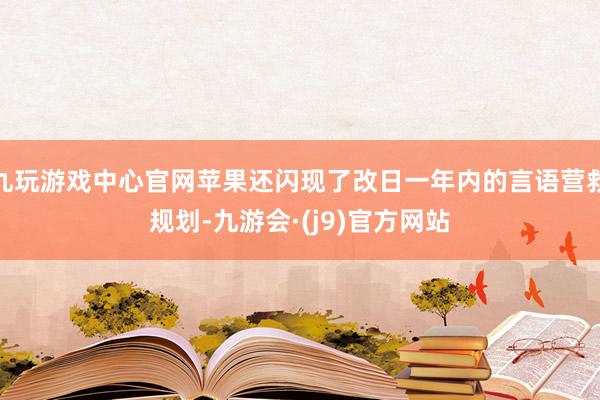 九玩游戏中心官网苹果还闪现了改日一年内的言语营救规划-九游会·(j9)官方网站