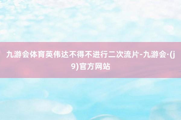 九游会体育英伟达不得不进行二次流片-九游会·(j9)官方网站