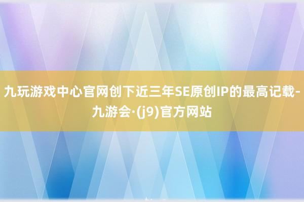 九玩游戏中心官网创下近三年SE原创IP的最高记载-九游会·(j9)官方网站