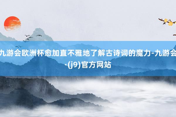 九游会欧洲杯愈加直不雅地了解古诗词的魔力-九游会·(j9)官方网站