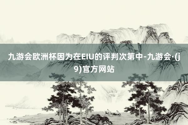 九游会欧洲杯因为在EIU的评判次第中-九游会·(j9)官方网站