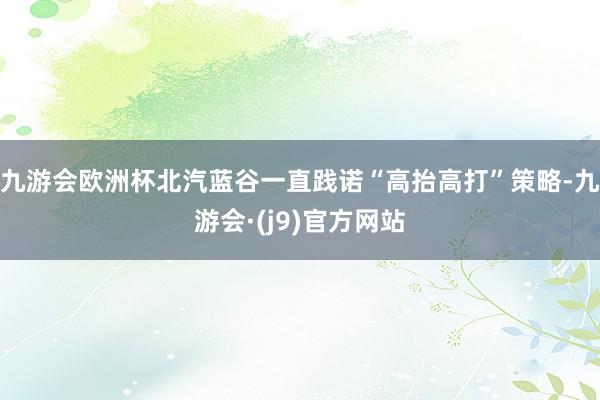 九游会欧洲杯北汽蓝谷一直践诺“高抬高打”策略-九游会·(j9)官方网站