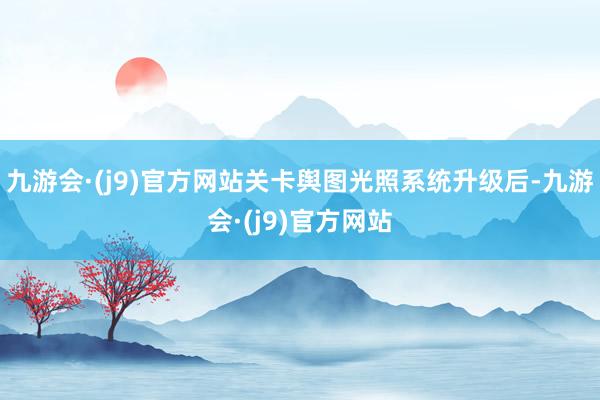 九游会·(j9)官方网站关卡舆图光照系统升级后-九游会·(j9)官方网站