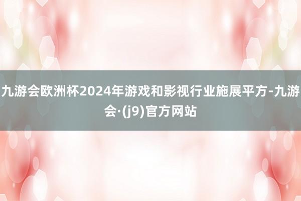 九游会欧洲杯2024年游戏和影视行业施展平方-九游会·(j9)官方网站