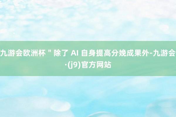 九游会欧洲杯＂除了 AI 自身提高分娩成果外-九游会·(j9)官方网站