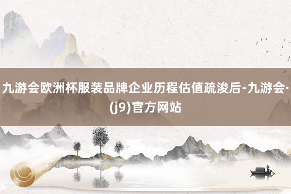 九游会欧洲杯服装品牌企业历程估值疏浚后-九游会·(j9)官方网站