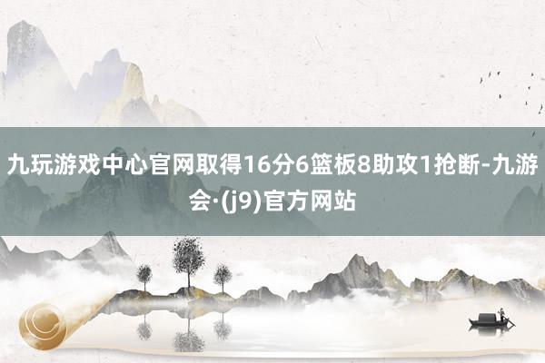 九玩游戏中心官网取得16分6篮板8助攻1抢断-九游会·(j9)官方网站