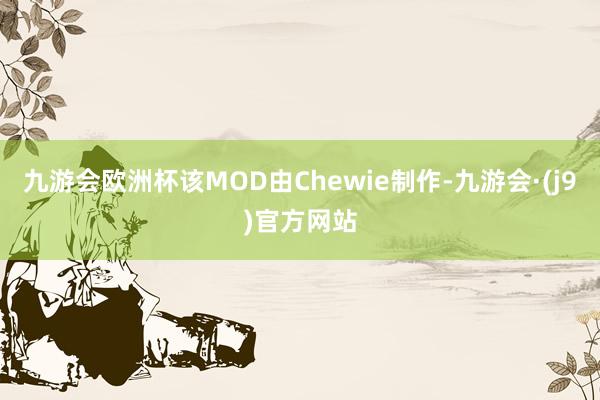 九游会欧洲杯该MOD由Chewie制作-九游会·(j9)官方网站