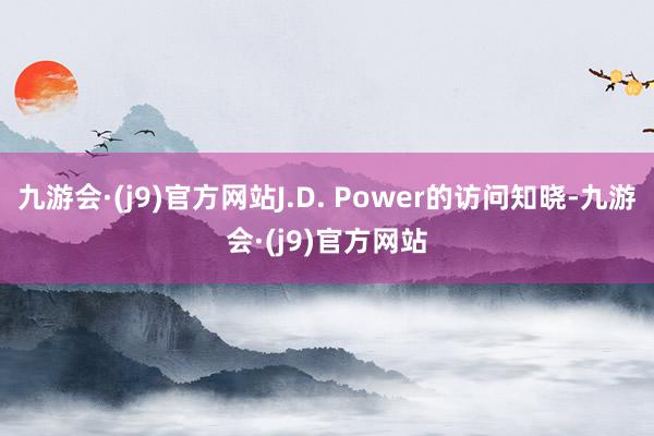 九游会·(j9)官方网站J.D. Power的访问知晓-九游会·(j9)官方网站