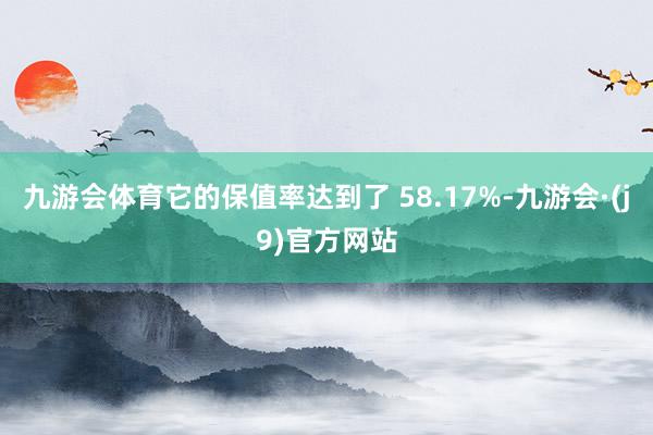 九游会体育它的保值率达到了 58.17%-九游会·(j9)官方网站