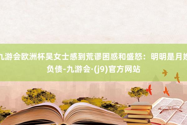 九游会欧洲杯吴女士感到荒谬困惑和盛怒：明明是月嫂负债-九游会·(j9)官方网站