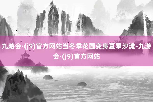 九游会·(j9)官方网站当冬季花圃变身夏季沙滩-九游会·(j9)官方网站