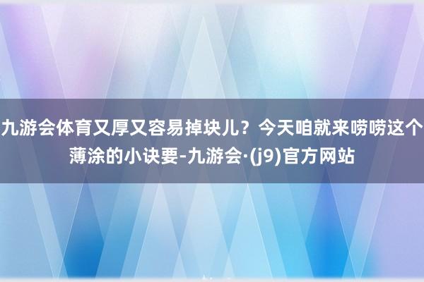 九游会体育又厚又容易掉块儿？今天咱就来唠唠这个薄涂的小诀要-九游会·(j9)官方网站