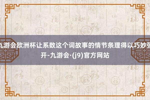 九游会欧洲杯让系数这个词故事的情节条理得以巧妙张开-九游会·(j9)官方网站