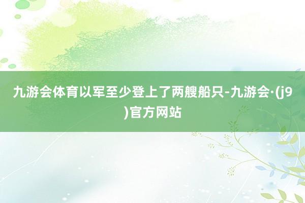 九游会体育以军至少登上了两艘船只-九游会·(j9)官方网站