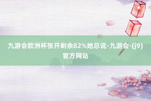 九游会欧洲杯张开剩余82%她总说-九游会·(j9)官方网站