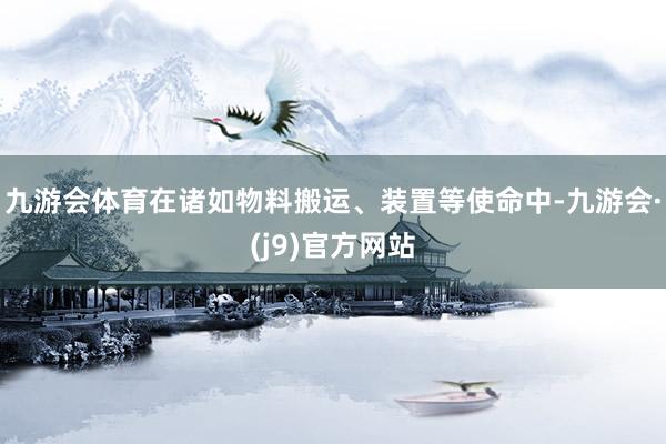 九游会体育在诸如物料搬运、装置等使命中-九游会·(j9)官方网站