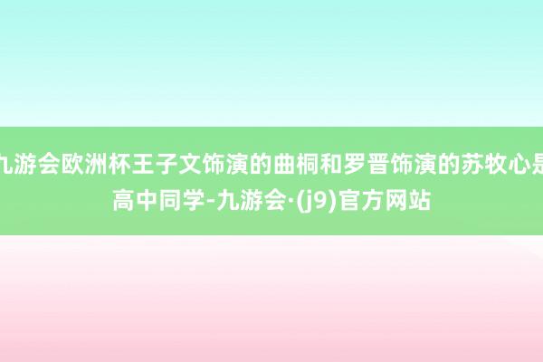 九游会欧洲杯王子文饰演的曲桐和罗晋饰演的苏牧心是高中同学-九游会·(j9)官方网站