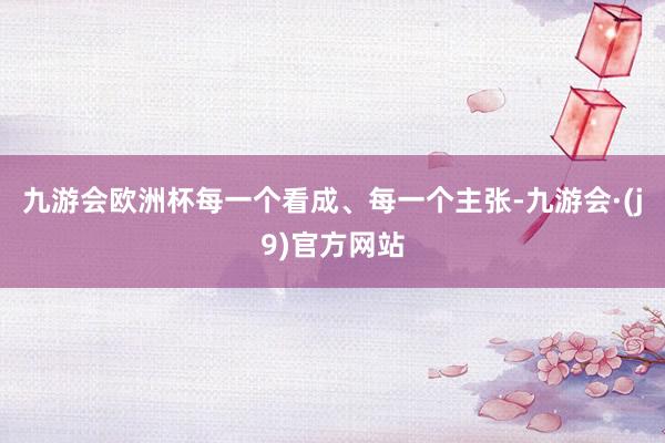 九游会欧洲杯每一个看成、每一个主张-九游会·(j9)官方网站