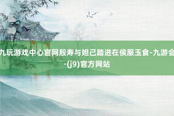 九玩游戏中心官网殷寿与妲己踏进在侯服玉食-九游会·(j9)官方网站