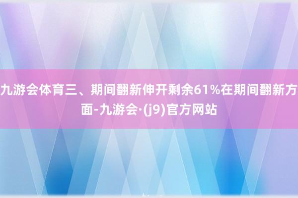 九游会体育三、期间翻新伸开剩余61%在期间翻新方面-九游会·(j9)官方网站