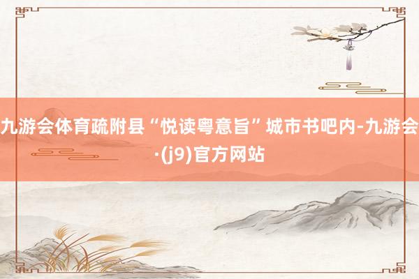 九游会体育疏附县“悦读粤意旨”城市书吧内-九游会·(j9)官方网站
